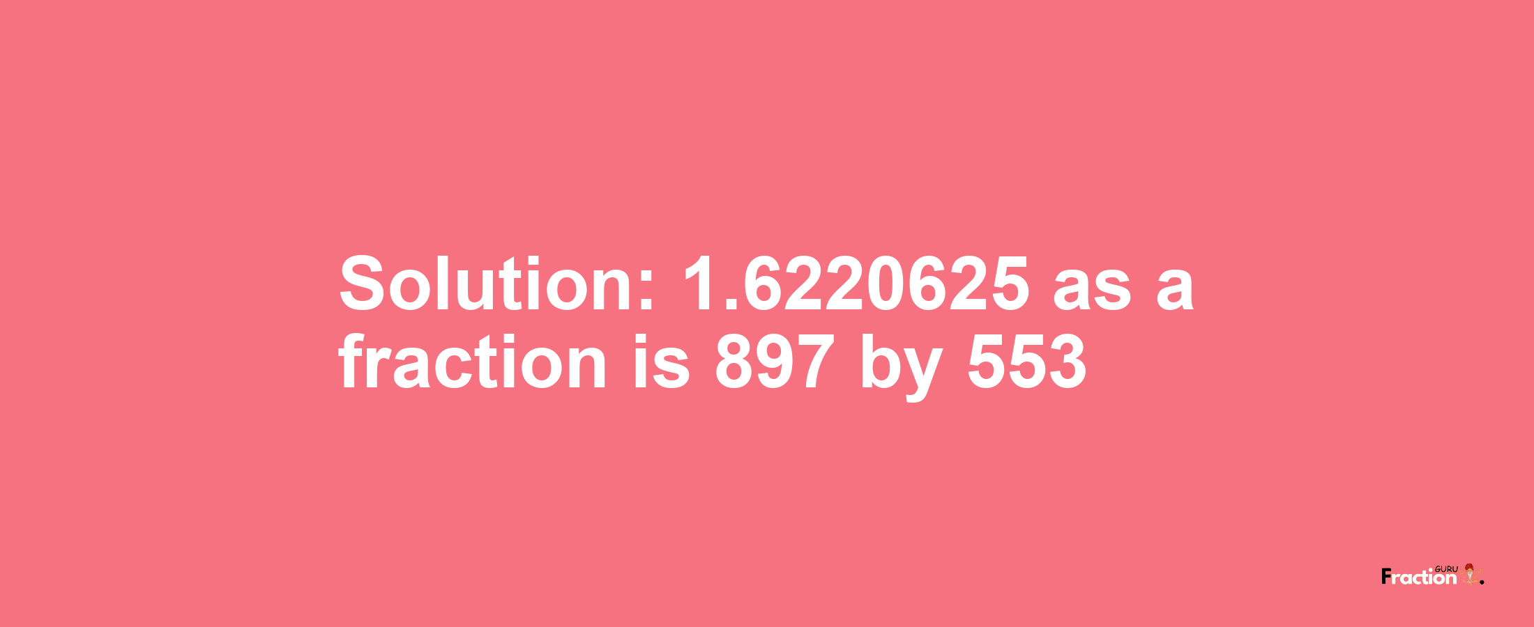 Solution:1.6220625 as a fraction is 897/553